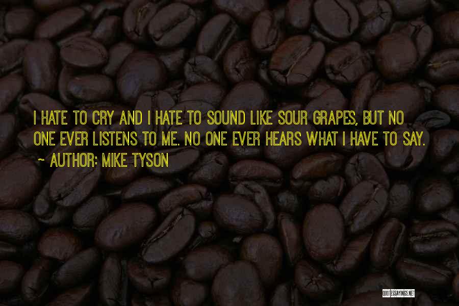 Mike Tyson Quotes: I Hate To Cry And I Hate To Sound Like Sour Grapes, But No One Ever Listens To Me. No