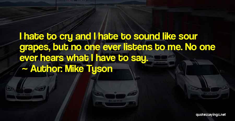 Mike Tyson Quotes: I Hate To Cry And I Hate To Sound Like Sour Grapes, But No One Ever Listens To Me. No