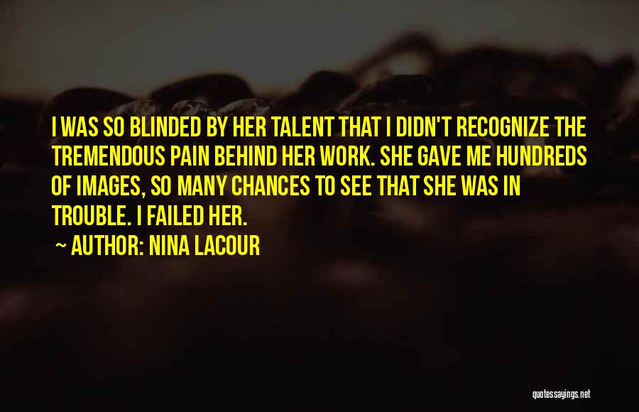Nina LaCour Quotes: I Was So Blinded By Her Talent That I Didn't Recognize The Tremendous Pain Behind Her Work. She Gave Me