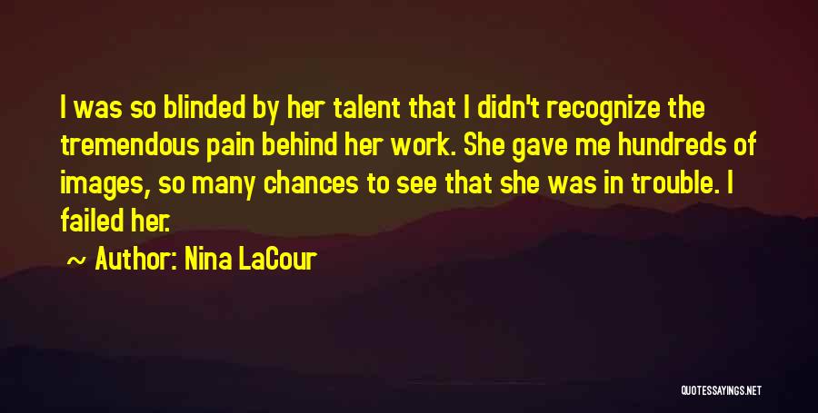 Nina LaCour Quotes: I Was So Blinded By Her Talent That I Didn't Recognize The Tremendous Pain Behind Her Work. She Gave Me