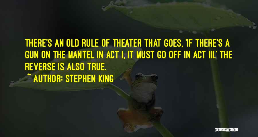 Stephen King Quotes: There's An Old Rule Of Theater That Goes, 'if There's A Gun On The Mantel In Act I, It Must