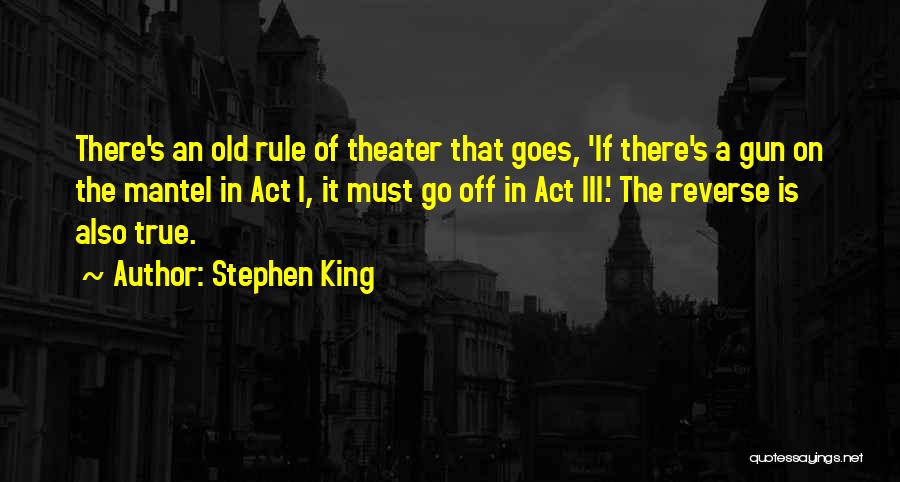 Stephen King Quotes: There's An Old Rule Of Theater That Goes, 'if There's A Gun On The Mantel In Act I, It Must