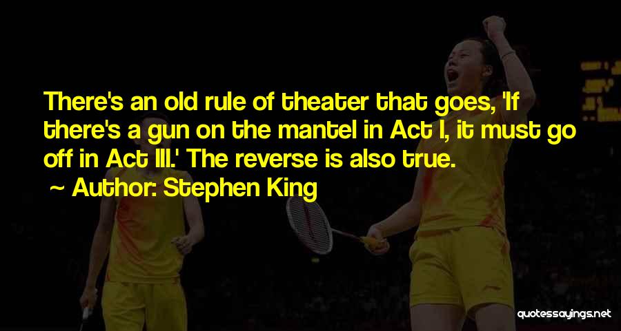 Stephen King Quotes: There's An Old Rule Of Theater That Goes, 'if There's A Gun On The Mantel In Act I, It Must