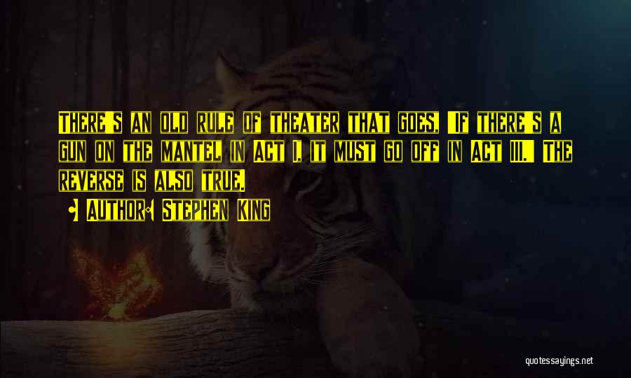 Stephen King Quotes: There's An Old Rule Of Theater That Goes, 'if There's A Gun On The Mantel In Act I, It Must