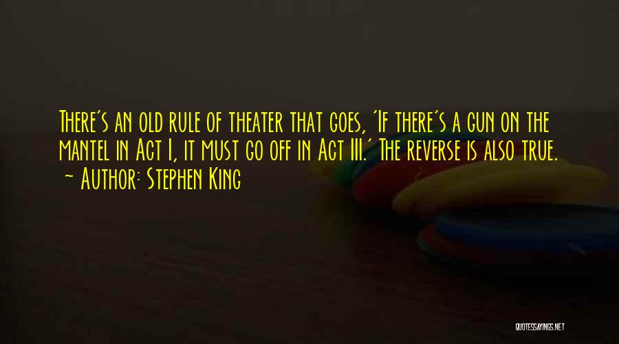 Stephen King Quotes: There's An Old Rule Of Theater That Goes, 'if There's A Gun On The Mantel In Act I, It Must