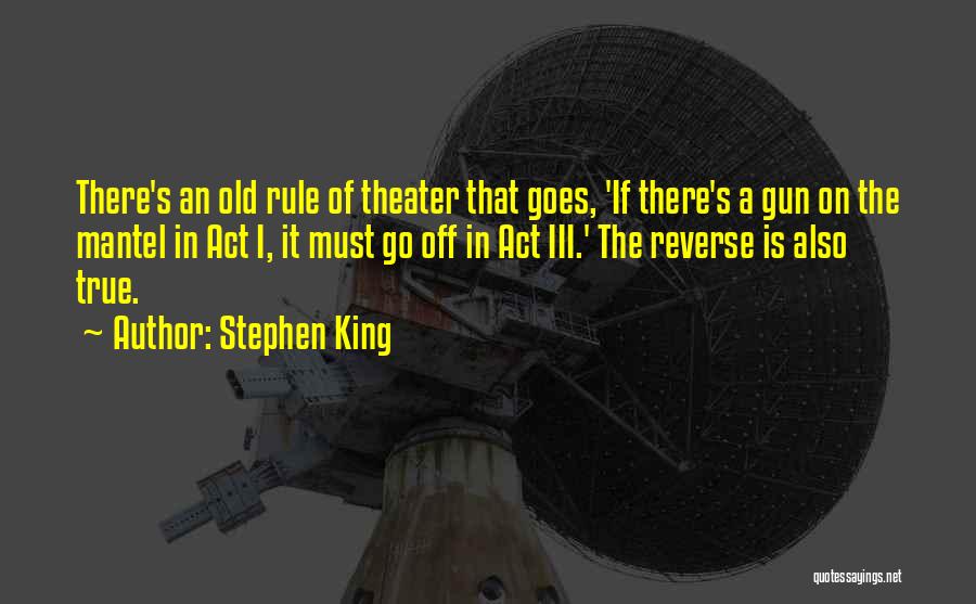 Stephen King Quotes: There's An Old Rule Of Theater That Goes, 'if There's A Gun On The Mantel In Act I, It Must