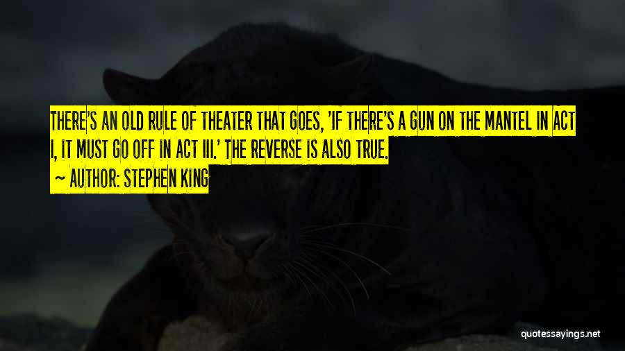 Stephen King Quotes: There's An Old Rule Of Theater That Goes, 'if There's A Gun On The Mantel In Act I, It Must