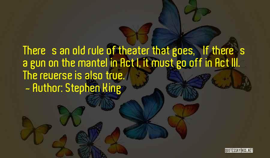 Stephen King Quotes: There's An Old Rule Of Theater That Goes, 'if There's A Gun On The Mantel In Act I, It Must