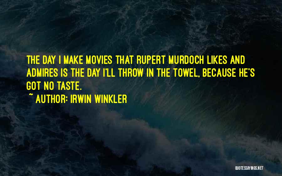 Irwin Winkler Quotes: The Day I Make Movies That Rupert Murdoch Likes And Admires Is The Day I'll Throw In The Towel, Because