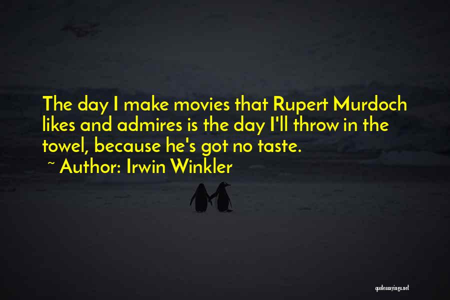 Irwin Winkler Quotes: The Day I Make Movies That Rupert Murdoch Likes And Admires Is The Day I'll Throw In The Towel, Because