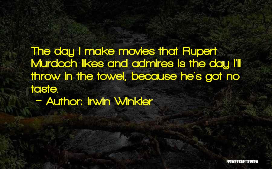 Irwin Winkler Quotes: The Day I Make Movies That Rupert Murdoch Likes And Admires Is The Day I'll Throw In The Towel, Because