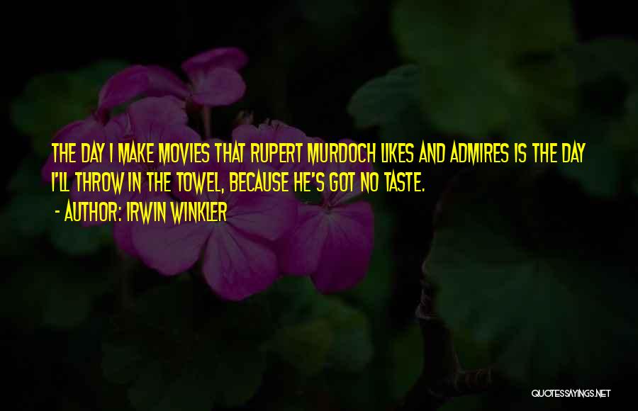 Irwin Winkler Quotes: The Day I Make Movies That Rupert Murdoch Likes And Admires Is The Day I'll Throw In The Towel, Because