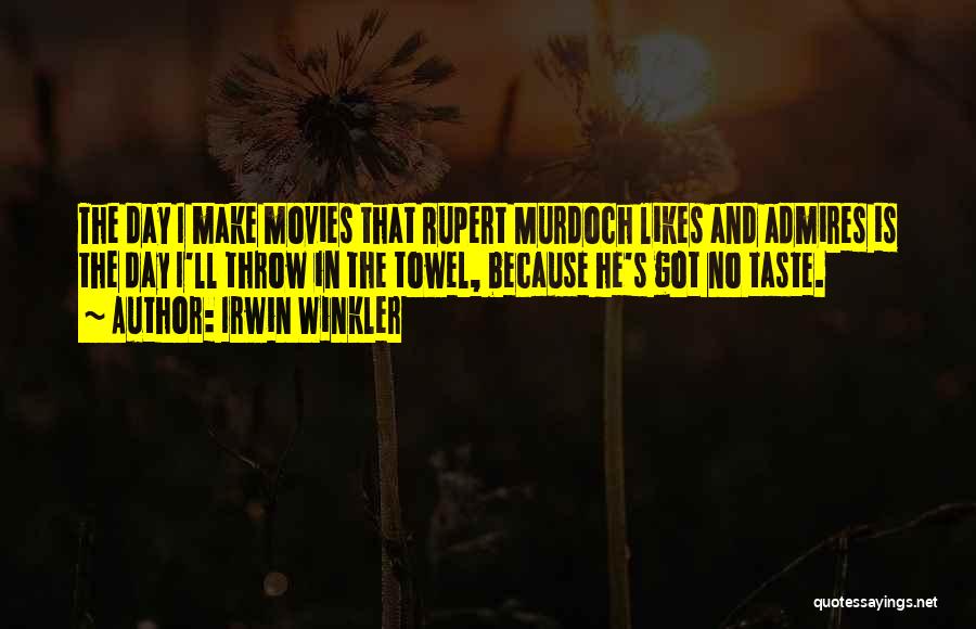 Irwin Winkler Quotes: The Day I Make Movies That Rupert Murdoch Likes And Admires Is The Day I'll Throw In The Towel, Because