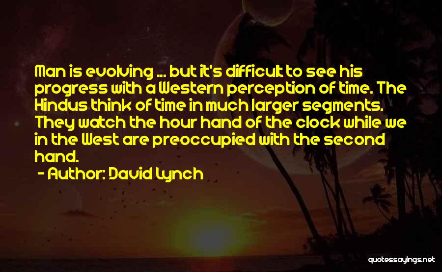 David Lynch Quotes: Man Is Evolving ... But It's Difficult To See His Progress With A Western Perception Of Time. The Hindus Think