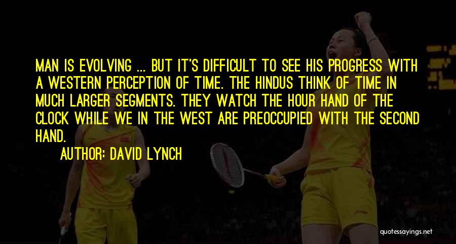 David Lynch Quotes: Man Is Evolving ... But It's Difficult To See His Progress With A Western Perception Of Time. The Hindus Think