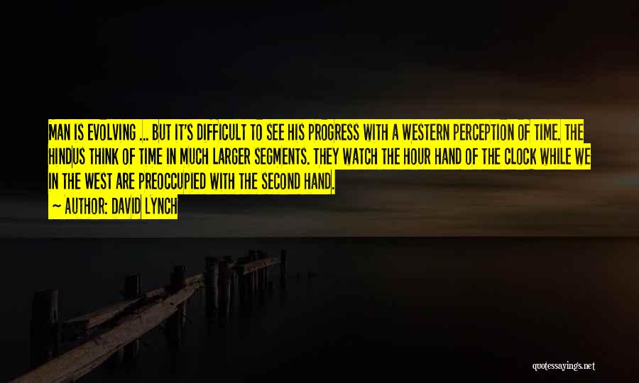 David Lynch Quotes: Man Is Evolving ... But It's Difficult To See His Progress With A Western Perception Of Time. The Hindus Think