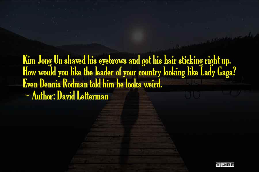 David Letterman Quotes: Kim Jong Un Shaved His Eyebrows And Got His Hair Sticking Right Up. How Would You Like The Leader Of