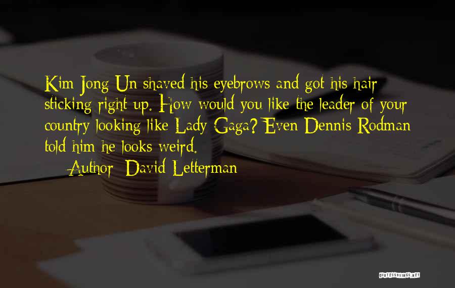 David Letterman Quotes: Kim Jong Un Shaved His Eyebrows And Got His Hair Sticking Right Up. How Would You Like The Leader Of