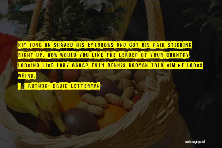 David Letterman Quotes: Kim Jong Un Shaved His Eyebrows And Got His Hair Sticking Right Up. How Would You Like The Leader Of