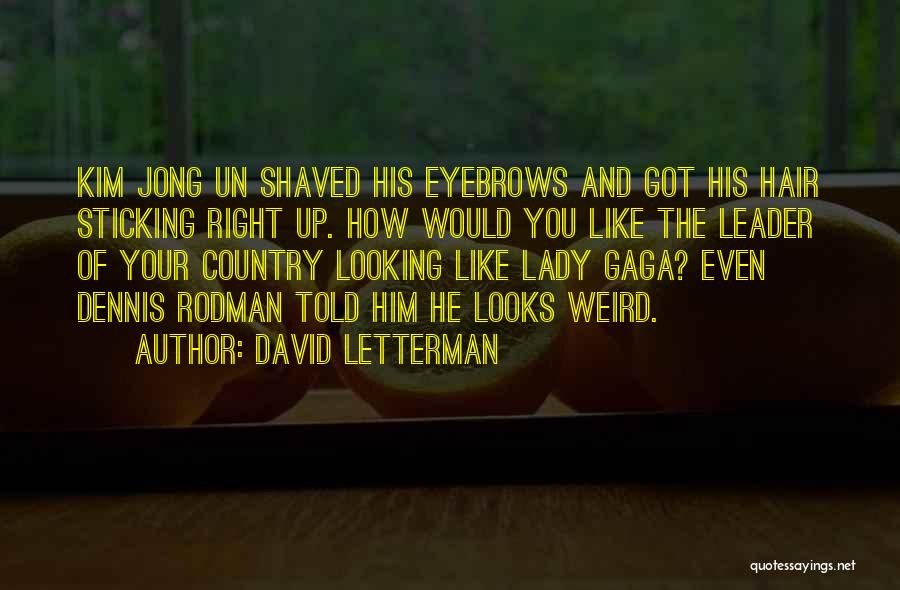 David Letterman Quotes: Kim Jong Un Shaved His Eyebrows And Got His Hair Sticking Right Up. How Would You Like The Leader Of