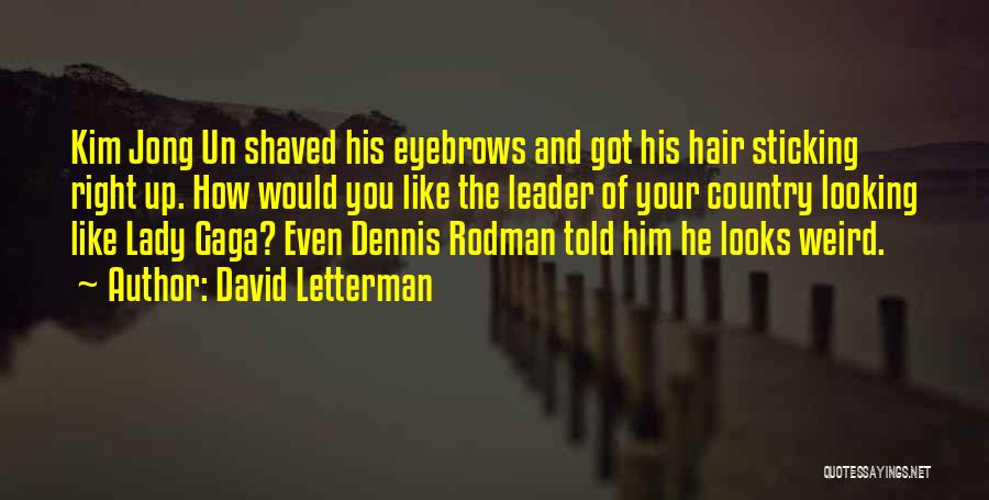 David Letterman Quotes: Kim Jong Un Shaved His Eyebrows And Got His Hair Sticking Right Up. How Would You Like The Leader Of