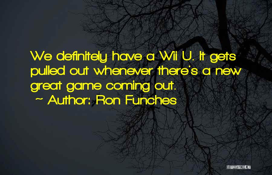 Ron Funches Quotes: We Definitely Have A Wii U. It Gets Pulled Out Whenever There's A New Great Game Coming Out.