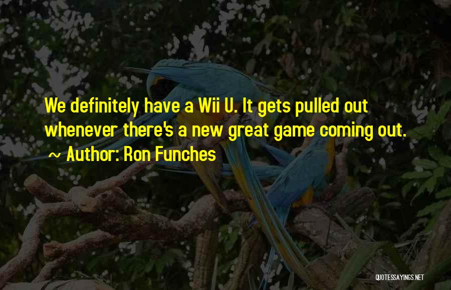 Ron Funches Quotes: We Definitely Have A Wii U. It Gets Pulled Out Whenever There's A New Great Game Coming Out.