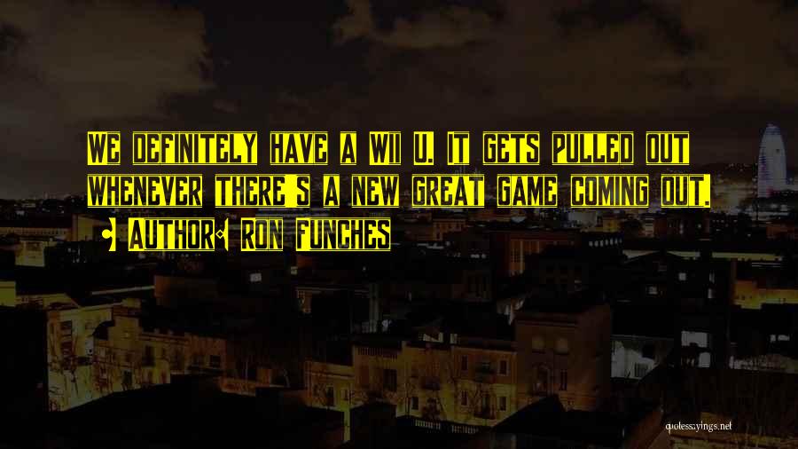 Ron Funches Quotes: We Definitely Have A Wii U. It Gets Pulled Out Whenever There's A New Great Game Coming Out.
