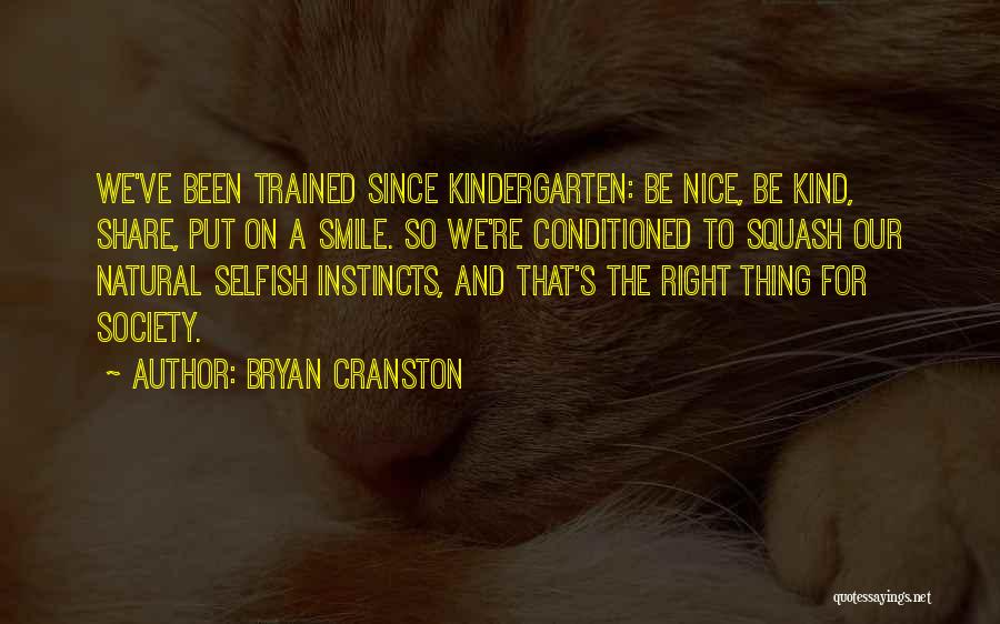 Bryan Cranston Quotes: We've Been Trained Since Kindergarten: Be Nice, Be Kind, Share, Put On A Smile. So We're Conditioned To Squash Our