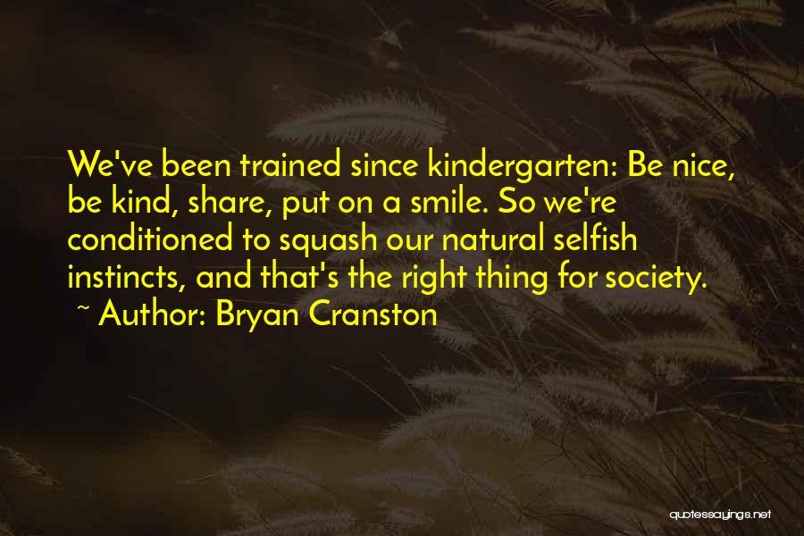 Bryan Cranston Quotes: We've Been Trained Since Kindergarten: Be Nice, Be Kind, Share, Put On A Smile. So We're Conditioned To Squash Our