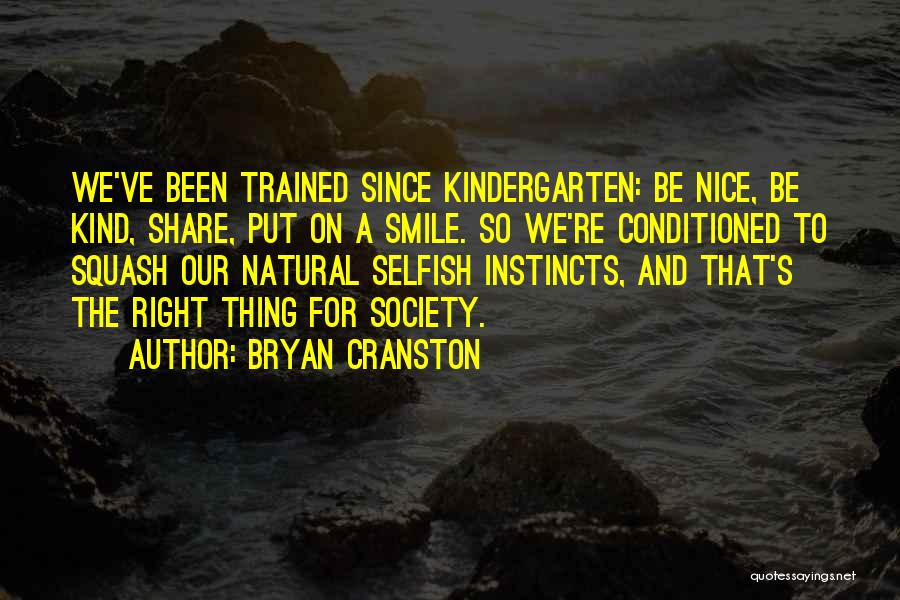 Bryan Cranston Quotes: We've Been Trained Since Kindergarten: Be Nice, Be Kind, Share, Put On A Smile. So We're Conditioned To Squash Our