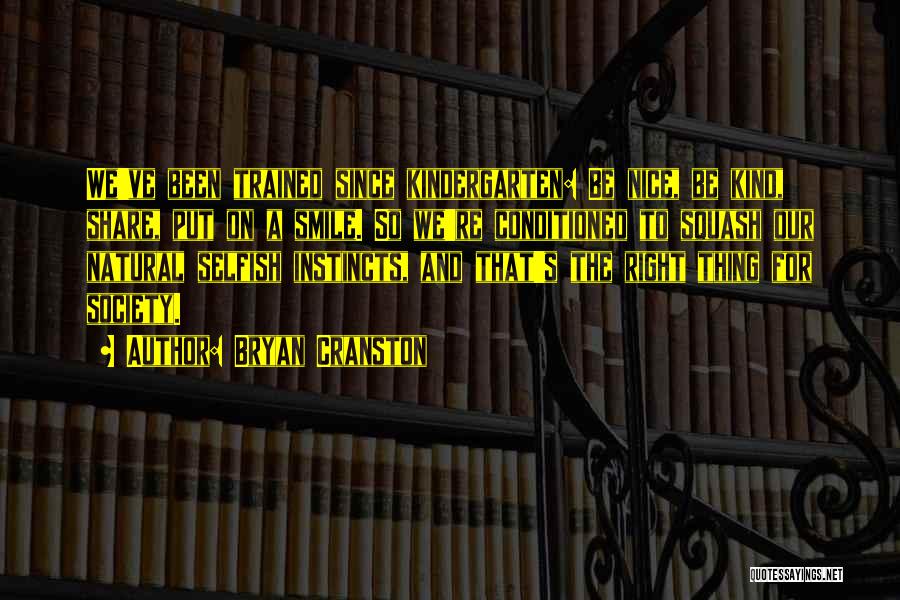 Bryan Cranston Quotes: We've Been Trained Since Kindergarten: Be Nice, Be Kind, Share, Put On A Smile. So We're Conditioned To Squash Our