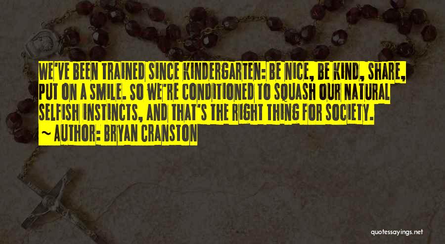 Bryan Cranston Quotes: We've Been Trained Since Kindergarten: Be Nice, Be Kind, Share, Put On A Smile. So We're Conditioned To Squash Our