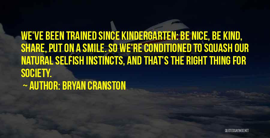 Bryan Cranston Quotes: We've Been Trained Since Kindergarten: Be Nice, Be Kind, Share, Put On A Smile. So We're Conditioned To Squash Our