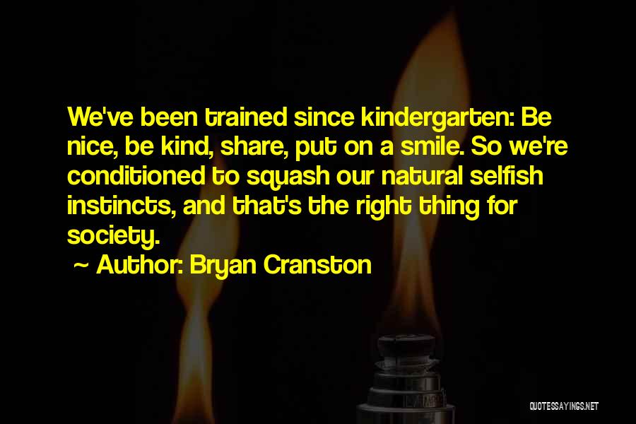 Bryan Cranston Quotes: We've Been Trained Since Kindergarten: Be Nice, Be Kind, Share, Put On A Smile. So We're Conditioned To Squash Our