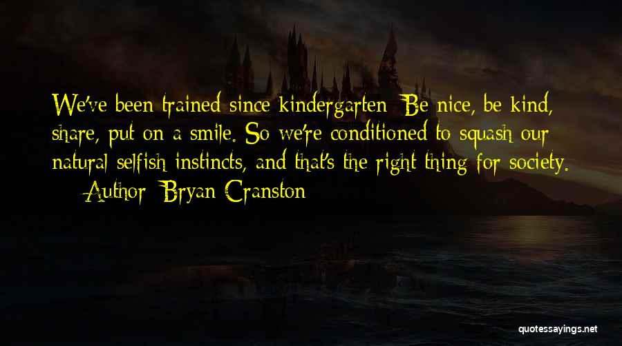 Bryan Cranston Quotes: We've Been Trained Since Kindergarten: Be Nice, Be Kind, Share, Put On A Smile. So We're Conditioned To Squash Our