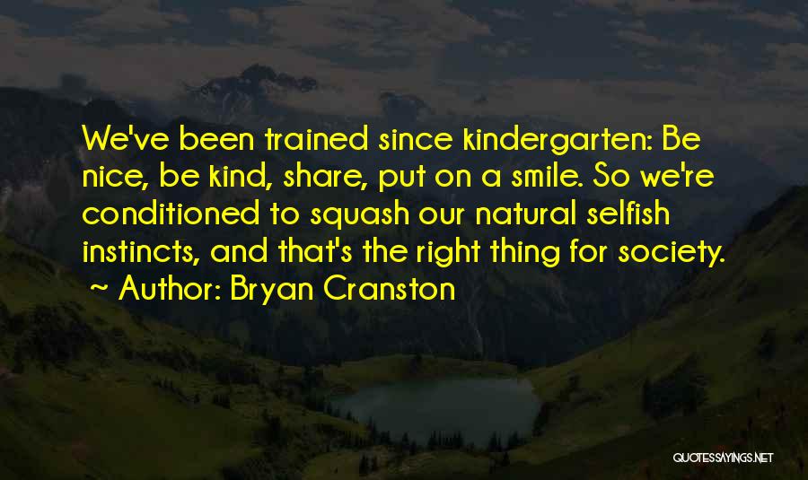 Bryan Cranston Quotes: We've Been Trained Since Kindergarten: Be Nice, Be Kind, Share, Put On A Smile. So We're Conditioned To Squash Our