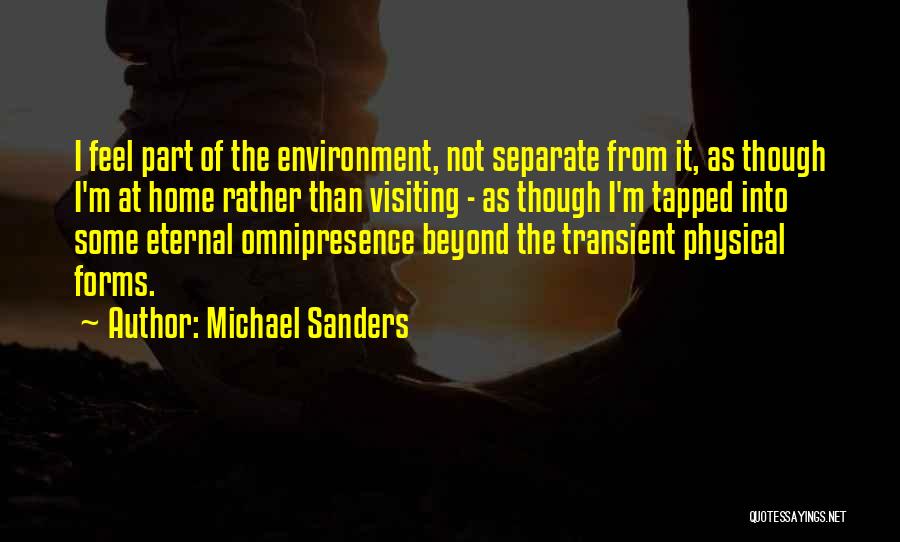 Michael Sanders Quotes: I Feel Part Of The Environment, Not Separate From It, As Though I'm At Home Rather Than Visiting - As