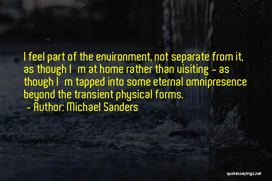 Michael Sanders Quotes: I Feel Part Of The Environment, Not Separate From It, As Though I'm At Home Rather Than Visiting - As