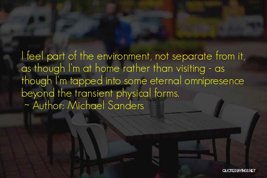 Michael Sanders Quotes: I Feel Part Of The Environment, Not Separate From It, As Though I'm At Home Rather Than Visiting - As