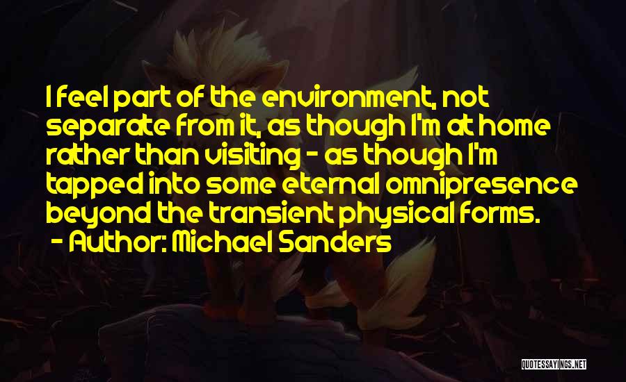 Michael Sanders Quotes: I Feel Part Of The Environment, Not Separate From It, As Though I'm At Home Rather Than Visiting - As