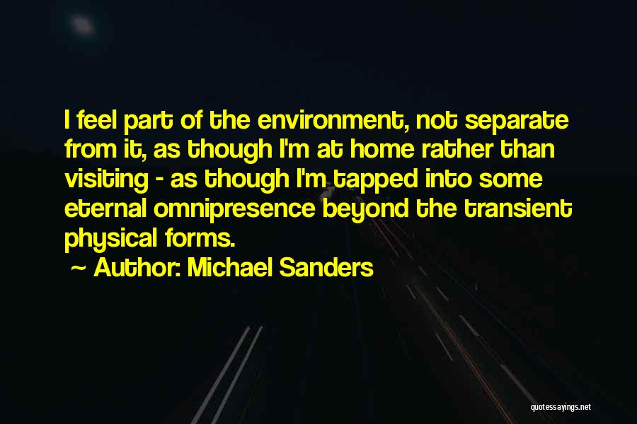 Michael Sanders Quotes: I Feel Part Of The Environment, Not Separate From It, As Though I'm At Home Rather Than Visiting - As