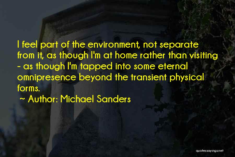 Michael Sanders Quotes: I Feel Part Of The Environment, Not Separate From It, As Though I'm At Home Rather Than Visiting - As