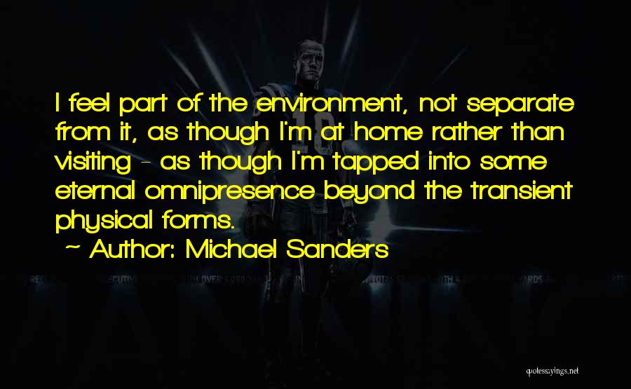 Michael Sanders Quotes: I Feel Part Of The Environment, Not Separate From It, As Though I'm At Home Rather Than Visiting - As