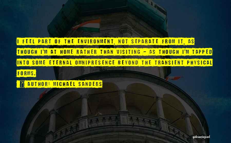 Michael Sanders Quotes: I Feel Part Of The Environment, Not Separate From It, As Though I'm At Home Rather Than Visiting - As