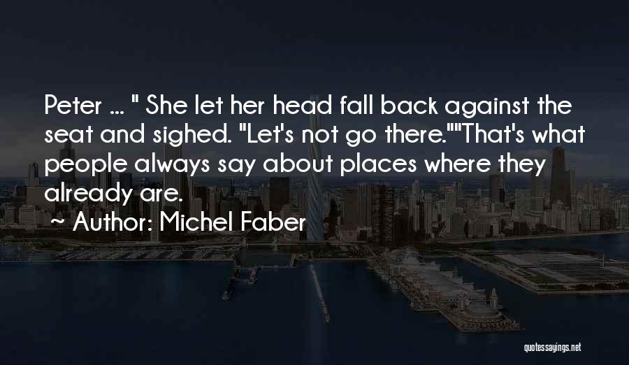 Michel Faber Quotes: Peter ... She Let Her Head Fall Back Against The Seat And Sighed. Let's Not Go There.that's What People Always
