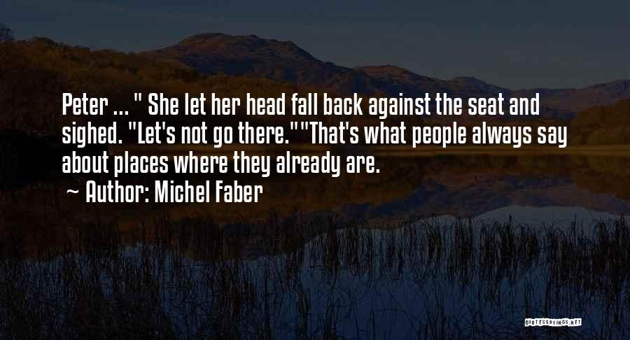 Michel Faber Quotes: Peter ... She Let Her Head Fall Back Against The Seat And Sighed. Let's Not Go There.that's What People Always