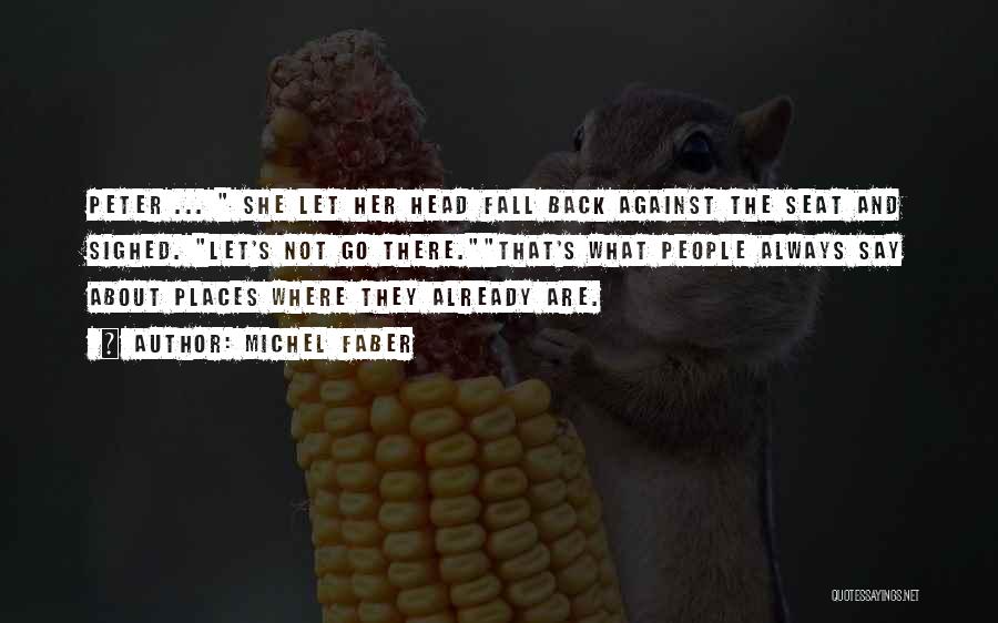 Michel Faber Quotes: Peter ... She Let Her Head Fall Back Against The Seat And Sighed. Let's Not Go There.that's What People Always