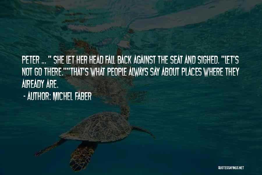 Michel Faber Quotes: Peter ... She Let Her Head Fall Back Against The Seat And Sighed. Let's Not Go There.that's What People Always