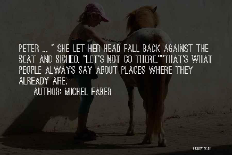 Michel Faber Quotes: Peter ... She Let Her Head Fall Back Against The Seat And Sighed. Let's Not Go There.that's What People Always